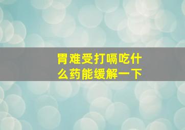 胃难受打嗝吃什么药能缓解一下