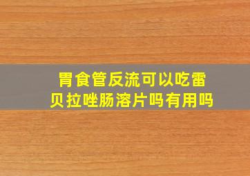 胃食管反流可以吃雷贝拉唑肠溶片吗有用吗