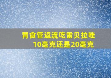 胃食管返流吃雷贝拉唑10毫克还是20毫克