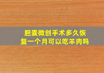 胆囊微创手术多久恢复一个月可以吃羊肉吗