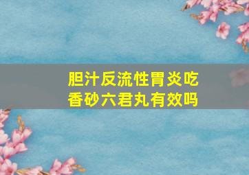 胆汁反流性胃炎吃香砂六君丸有效吗