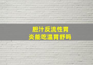 胆汁反流性胃炎能吃温胃舒吗