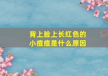 背上脸上长红色的小痘痘是什么原因