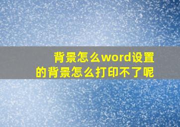 背景怎么word设置的背景怎么打印不了呢