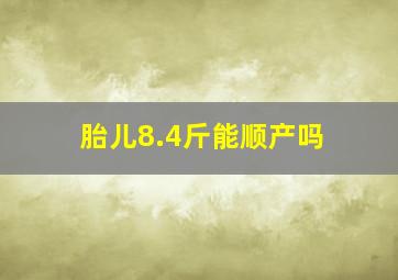 胎儿8.4斤能顺产吗