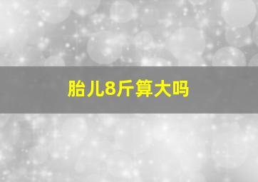 胎儿8斤算大吗