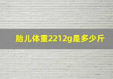 胎儿体重2212g是多少斤