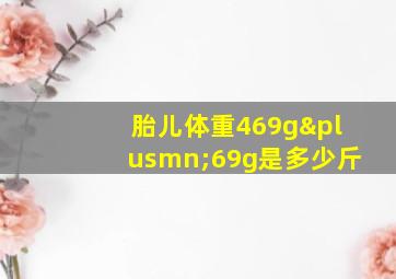 胎儿体重469g±69g是多少斤