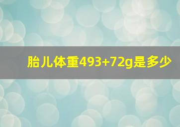 胎儿体重493+72g是多少