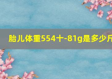 胎儿体重554十-81g是多少斤