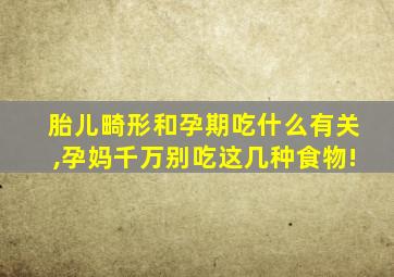 胎儿畸形和孕期吃什么有关,孕妈千万别吃这几种食物!