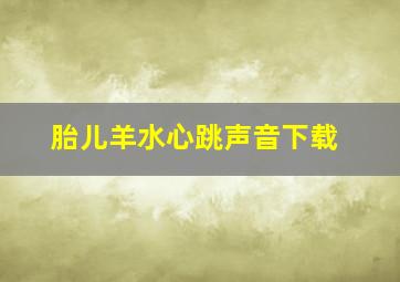 胎儿羊水心跳声音下载