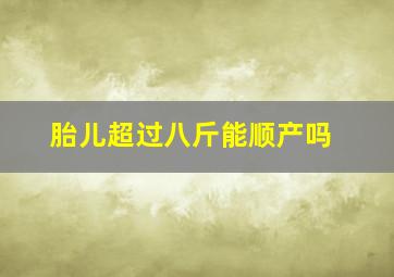 胎儿超过八斤能顺产吗