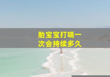 胎宝宝打嗝一次会持续多久