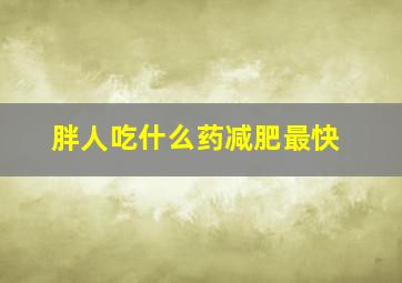 胖人吃什么药减肥最快