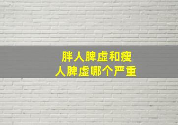 胖人脾虚和瘦人脾虚哪个严重