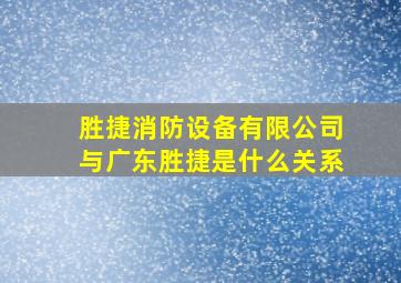 胜捷消防设备有限公司与广东胜捷是什么关系