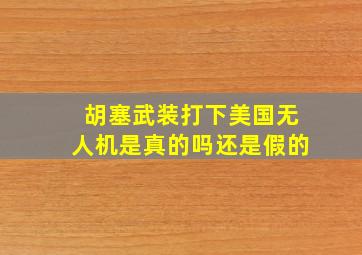 胡塞武装打下美国无人机是真的吗还是假的