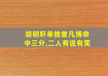 胡明轩单挑曾凡博命中三分,二人有说有笑