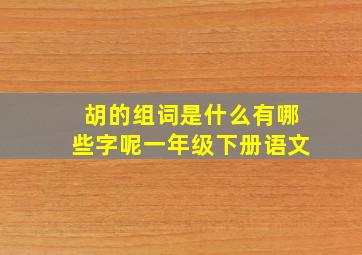 胡的组词是什么有哪些字呢一年级下册语文