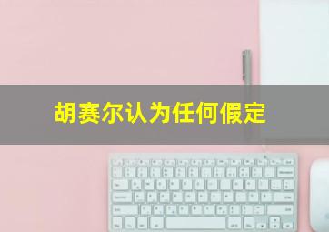 胡赛尔认为任何假定