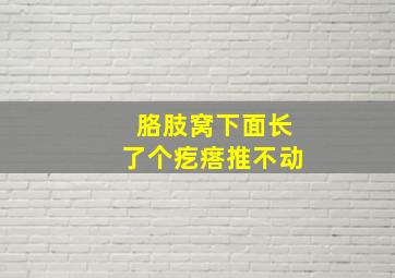 胳肢窝下面长了个疙瘩推不动