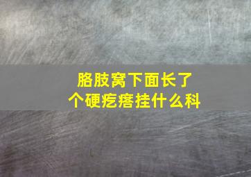 胳肢窝下面长了个硬疙瘩挂什么科