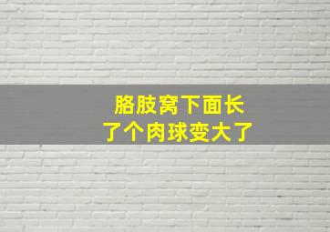 胳肢窝下面长了个肉球变大了