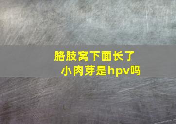 胳肢窝下面长了小肉芽是hpv吗