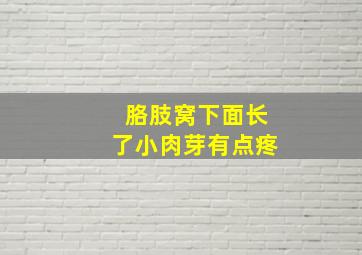 胳肢窝下面长了小肉芽有点疼