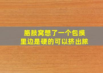 胳肢窝想了一个包摸里边是硬的可以挤出脓