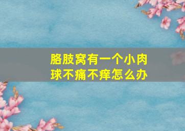 胳肢窝有一个小肉球不痛不痒怎么办