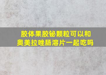 胶体果胶铋颗粒可以和奥美拉唑肠溶片一起吃吗