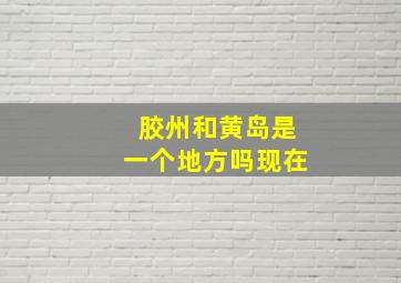 胶州和黄岛是一个地方吗现在