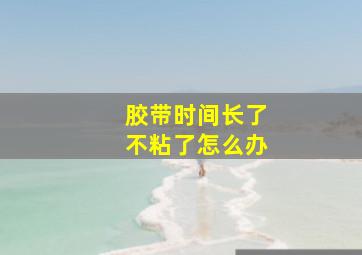 胶带时间长了不粘了怎么办