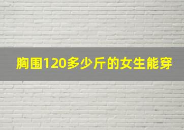 胸围120多少斤的女生能穿