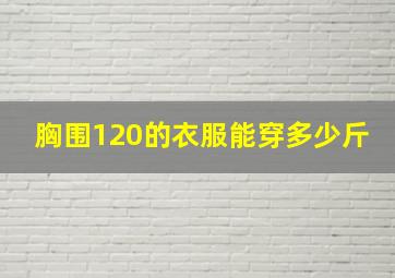 胸围120的衣服能穿多少斤