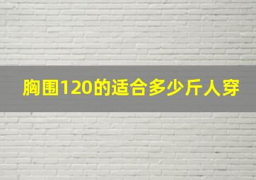 胸围120的适合多少斤人穿