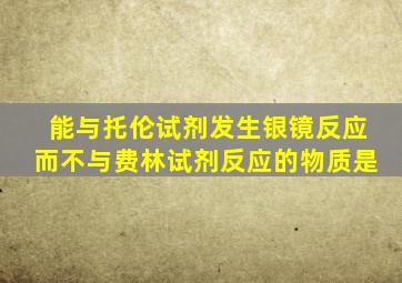 能与托伦试剂发生银镜反应而不与费林试剂反应的物质是