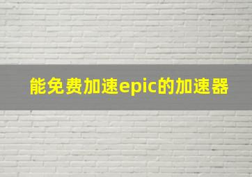 能免费加速epic的加速器