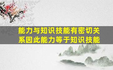 能力与知识技能有密切关系因此能力等于知识技能