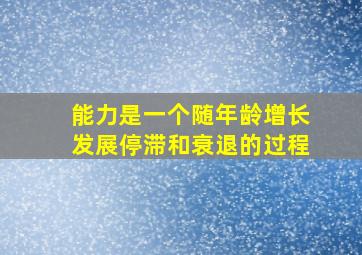 能力是一个随年龄增长发展停滞和衰退的过程