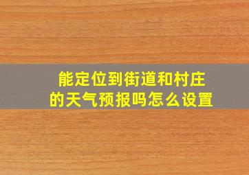 能定位到街道和村庄的天气预报吗怎么设置