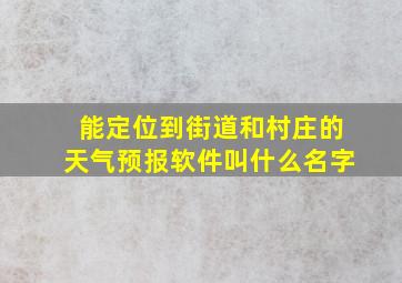 能定位到街道和村庄的天气预报软件叫什么名字