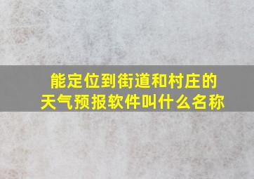 能定位到街道和村庄的天气预报软件叫什么名称