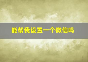 能帮我设置一个微信吗