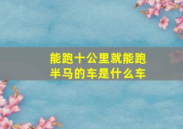 能跑十公里就能跑半马的车是什么车