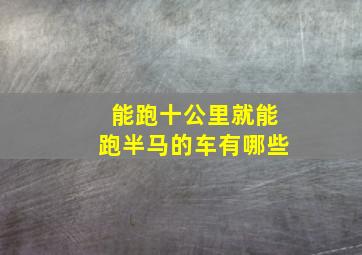 能跑十公里就能跑半马的车有哪些