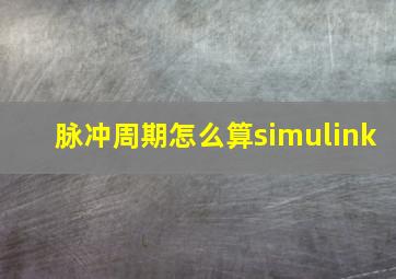 脉冲周期怎么算simulink