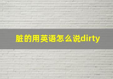 脏的用英语怎么说dirty